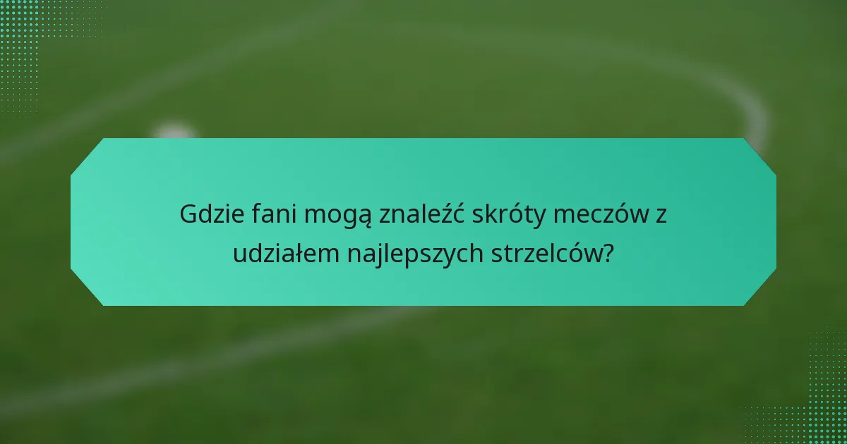 Gdzie fani mogą znaleźć skróty meczów z udziałem najlepszych strzelców?