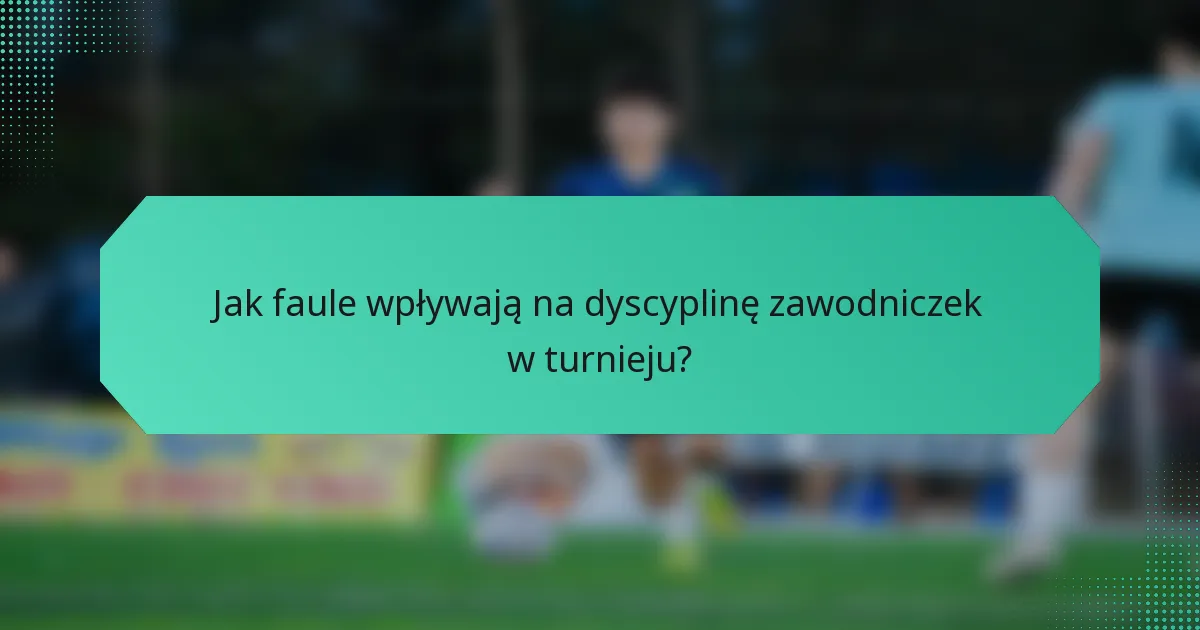 Jak faule wpływają na dyscyplinę zawodniczek w turnieju?