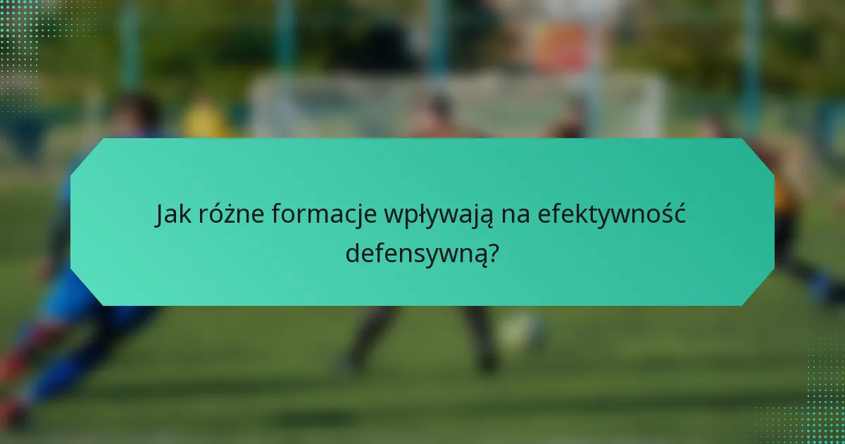 Jak różne formacje wpływają na efektywność defensywną?