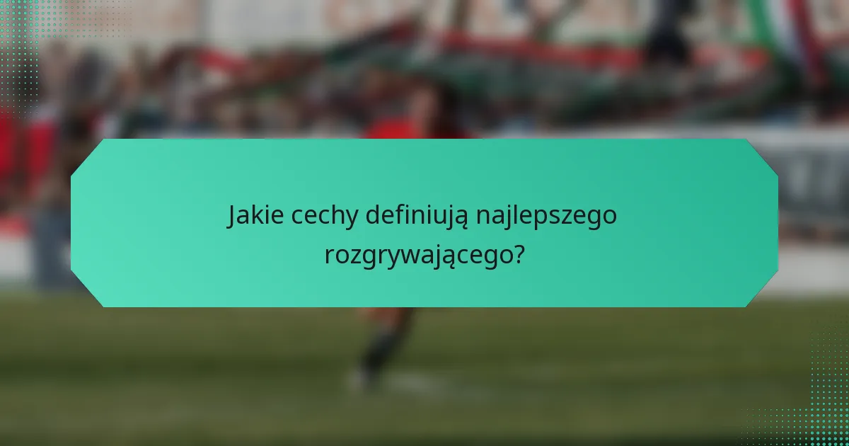 Jakie cechy definiują najlepszego rozgrywającego?