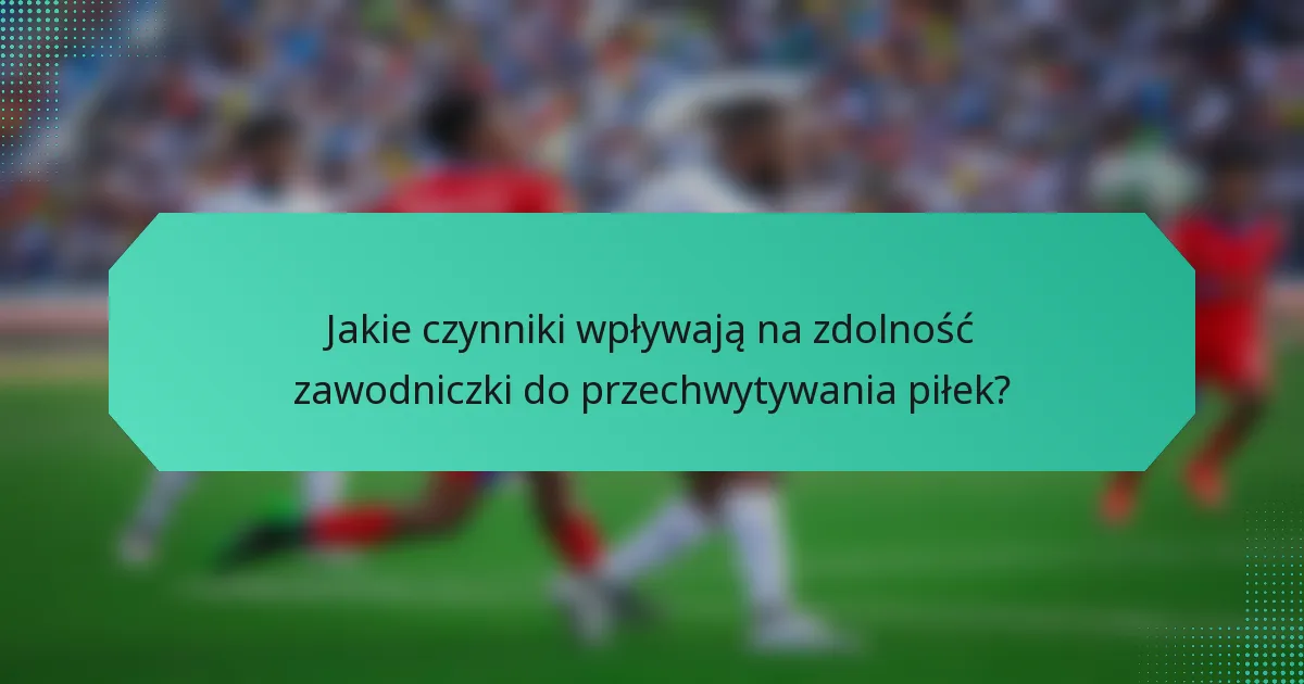Jakie czynniki wpływają na zdolność zawodniczki do przechwytywania piłek?