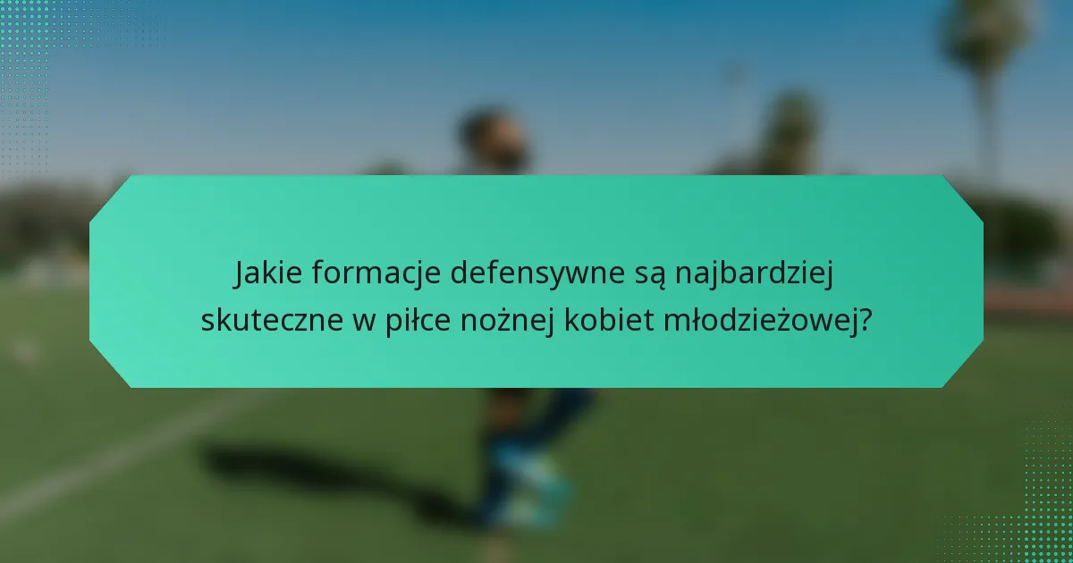 Jakie formacje defensywne są najbardziej skuteczne w piłce nożnej kobiet młodzieżowej?