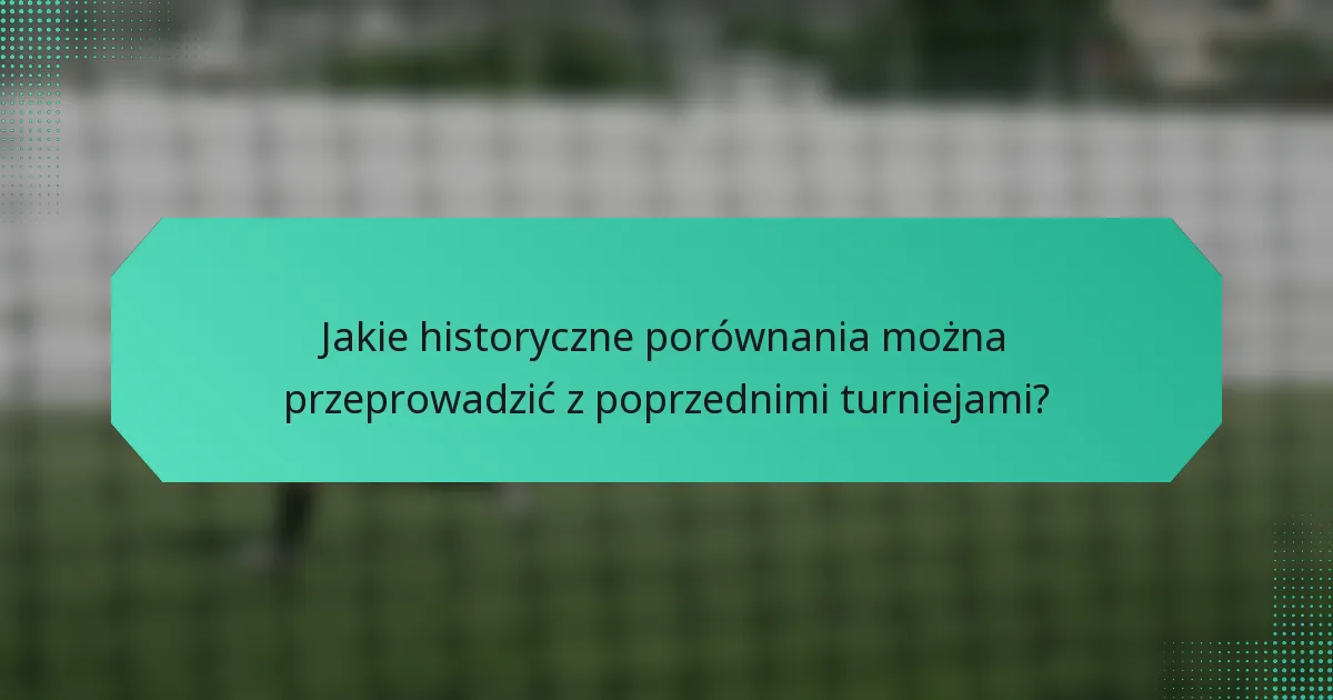 Jakie historyczne porównania można przeprowadzić z poprzednimi turniejami?