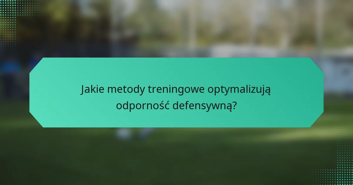 Jakie metody treningowe optymalizują odporność defensywną?