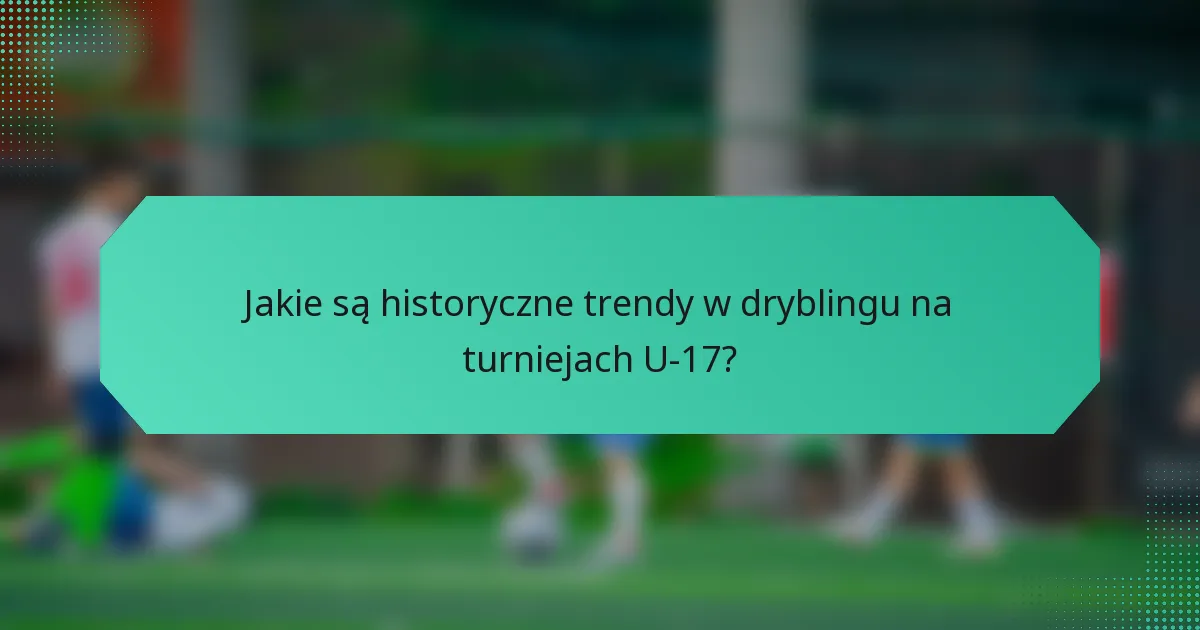 Jakie są historyczne trendy w dryblingu na turniejach U-17?