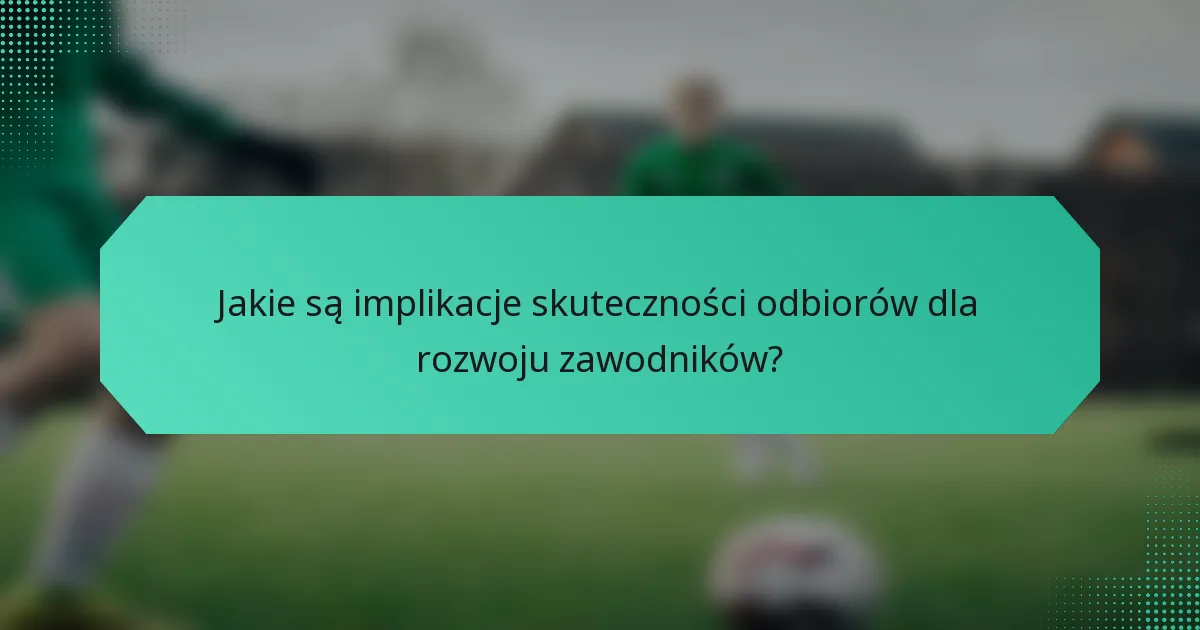 Jakie są implikacje skuteczności odbiorów dla rozwoju zawodników?