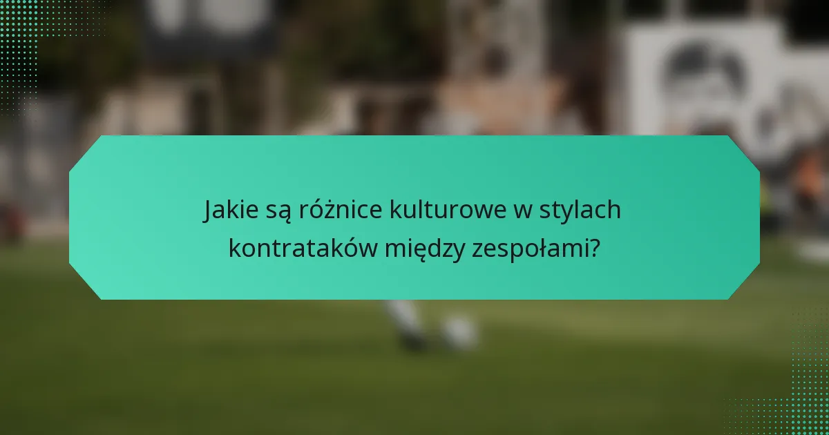 Jakie są różnice kulturowe w stylach kontrataków między zespołami?
