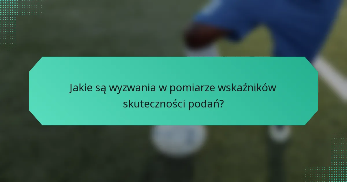 Jakie są wyzwania w pomiarze wskaźników skuteczności podań?