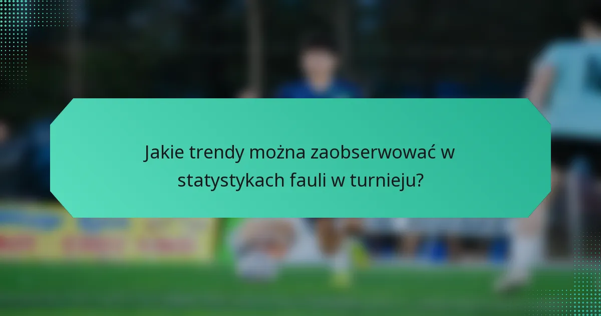 Jakie trendy można zaobserwować w statystykach fauli w turnieju?