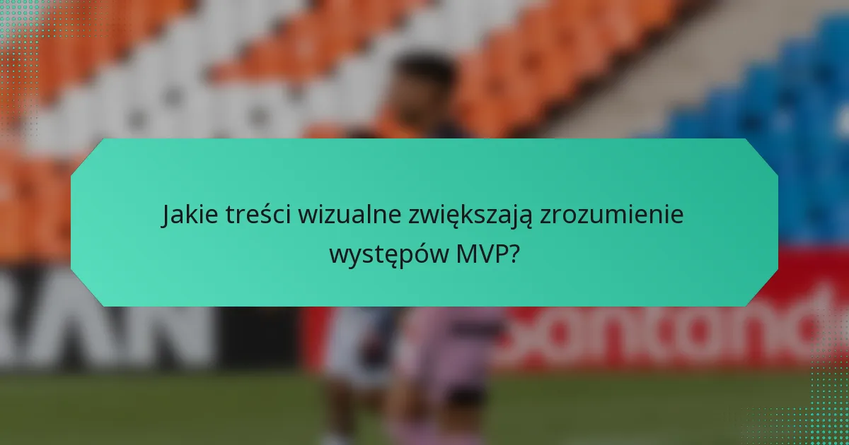 Jakie treści wizualne zwiększają zrozumienie występów MVP?