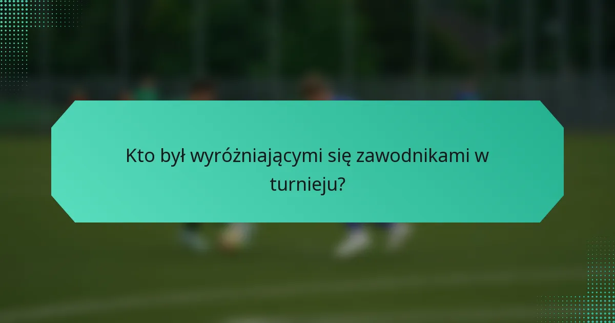 Kto był wyróżniającymi się zawodnikami w turnieju?