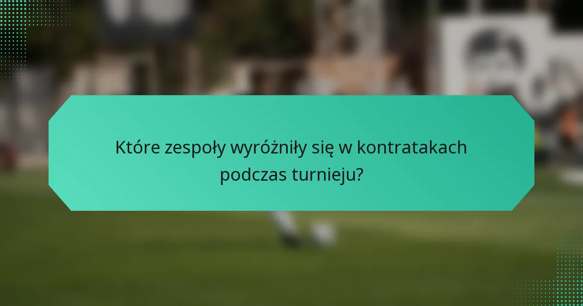 Które zespoły wyróżniły się w kontratakach podczas turnieju?